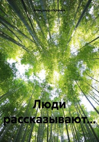 Люди рассказывают… - Александр Икрамов