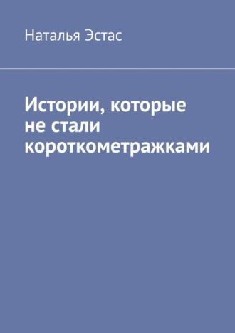 Истории, которые не стали короткометражками - Наталья Эстас