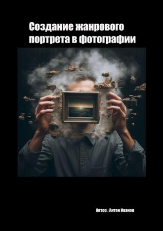 Создание жанрового в фотографии, audiobook Антона Иванова. ISDN69978502