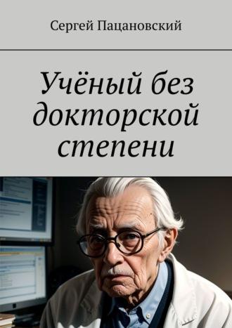 Учёный без докторской степени, аудиокнига Сергея Пацановского. ISDN69978523