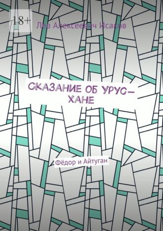 Сказание об Урус-хане. Фёдор и Айтуган, аудиокнига Льва Алексеевича Исакова. ISDN69978838