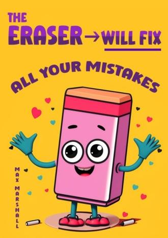 The Eraser Will Fix All Your Mistakes - Max Marshall