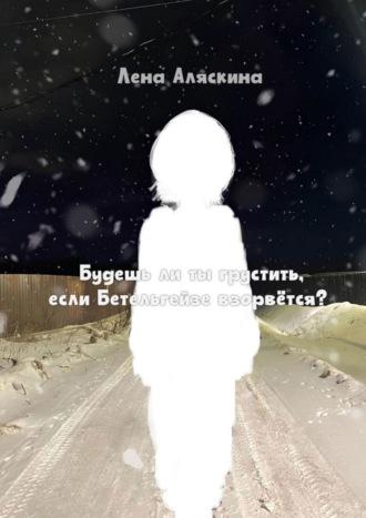 Будешь ли ты грустить, если Бетельгейзе взорвётся?, audiobook Лены Аляскиной. ISDN69979048