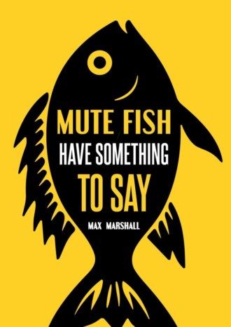 Mute Fish Have Something to Say - Max Marshall