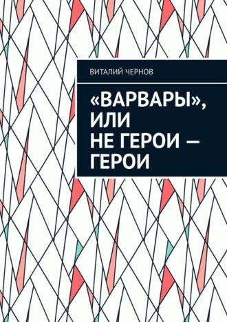 «Варвары», или Не герои – герои, аудиокнига Виталия Чернова. ISDN69979147