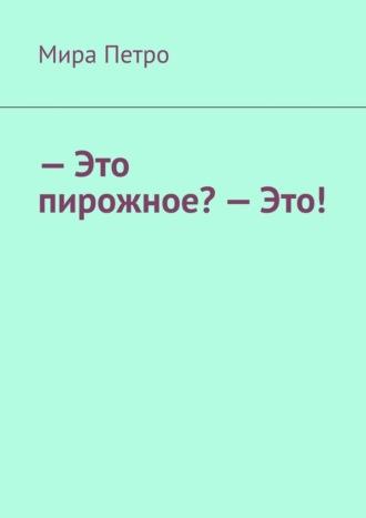 – Это пирожное? – Это!, аудиокнига Миры Петра. ISDN69979174