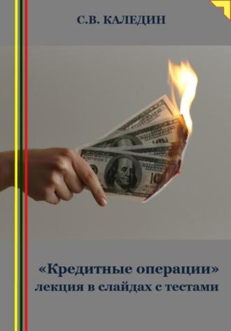 «Кредитные операции» лекция в слайдах с тестами - Сергей Каледин