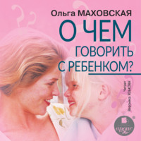 О чем говорить с ребенком?, audiobook Ольги Маховской. ISDN69983695