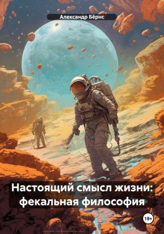 Настоящий смысл жизни: фекальная философия, аудиокнига Александра Бёрнса. ISDN69985711