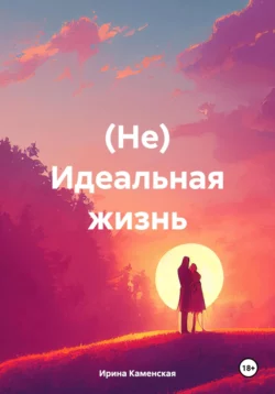 (Не) Идеальная жизнь - Ирина Каменская