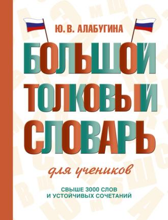 Большой толковый словарь для учеников - Юлия Алабугина