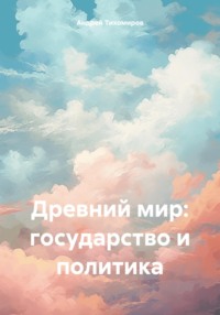 Древний мир: государство и политика - Андрей Тихомиров