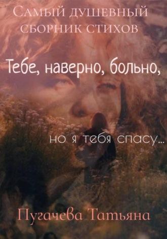 Тебе, наверно, больно, я тебя спасу! Сборник стихов, audiobook Пугачевой Татьяны. ISDN69997888