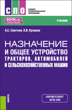 Назначение и общее устройство тракторов, автомобилей и сельскохозяйственных машин. (СПО). Учебник. - Андрей Сметнев