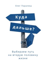 Куда дальше? Выбираем путь на вторую половину жизни - Олег Паралюш