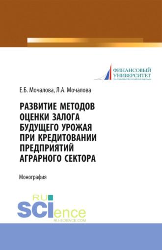 Развитие методов оценки залога будущего урожая при кредитовании предприятий аграрного сектора. (Аспирантура, Бакалавриат, Магистратура). Монография. - Людмила Мочалова