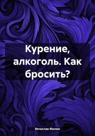 Курение, алкоголь. Как бросить?, аудиокнига Вячеслава Филюка. ISDN70003480