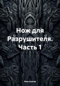 Нож для Разрушителя. Часть 1 - Илья Алигор