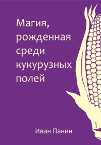 Магия, рожденная среди кукурузных полей - Иван Панин