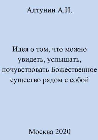 Идея о том, что можно увидеть, услышать, почувствовать Божественное существо рядом с собой - Александр Алтунин