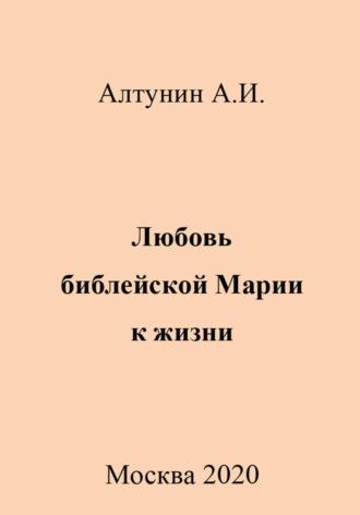 Любовь библейской Марии к жизни - Александр Алтунин