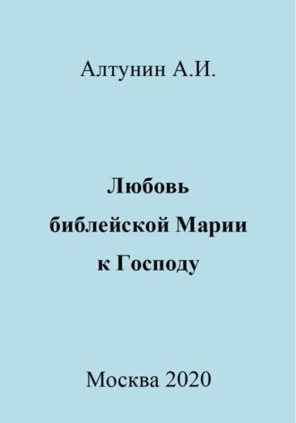 Любовь библейской Марии к Господу - Александр Алтунин