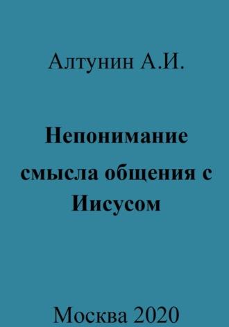 Непонимание смысла общения с Иисусом - Александр Алтунин