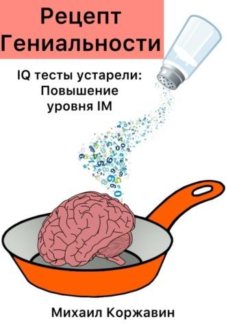 Рецепт Гениальности. IQ тесты устарели: Повышение уровня IM - Михаил Коржавин