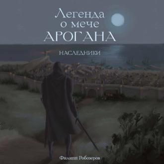 Легенда о мече Арогана. Наследники, audiobook Робозерова Филиппа. ISDN70010365