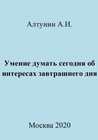Умение думать сегодня об интересах завтрашнего дня, audiobook Александра Ивановича Алтунина. ISDN70013701