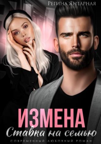 Измена. Ставка на семью - Регина Янтарная