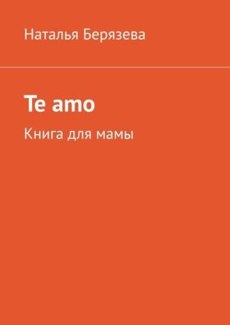 Te amo. Книга для мамы, аудиокнига Натальи Берязевой. ISDN70014520