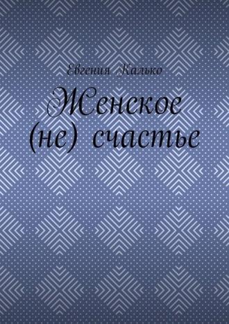 Женское (не) счастье, audiobook Евгении Калько. ISDN70014538