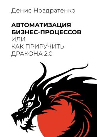 Автоматизация бизнес-процессов, или Как приручить дракона 2.0, аудиокнига Дениса Ноздратенко. ISDN70014547