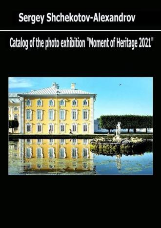Catalog of the photo exhibition “Moment of Heritage – 2021” - Sergei Shchekotov-Alexandrov