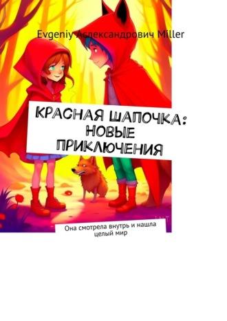 Красная Шапочка: Новые приключения. Она смотрела внутрь и нашла целый мир - Evgeniy Miller