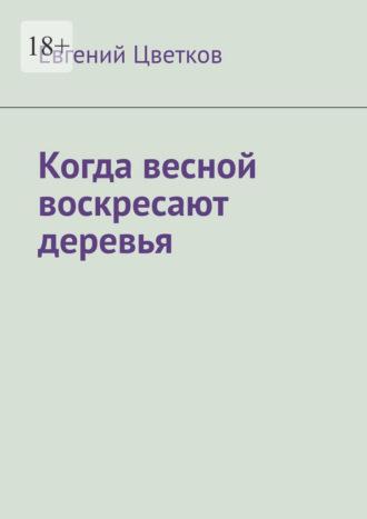 Когда весной воскресают деревья - Евгений Цветков