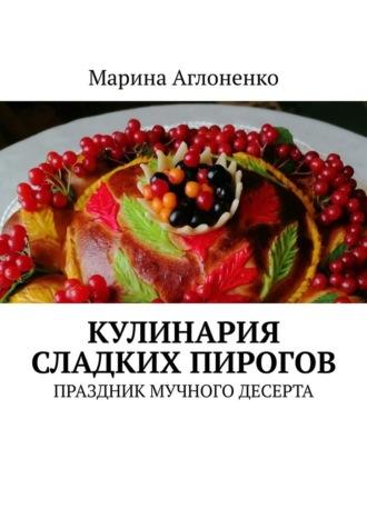 Кулинария сладких пирогов. Праздник мучного десерта, аудиокнига Марины Сергеевны Аглоненко. ISDN70015420