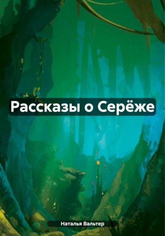 Рассказы о Серёже, аудиокнига Натальи Вальтер. ISDN70018774