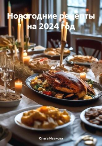 Новогодние рецепты на 2024 год - Ольга Иванова