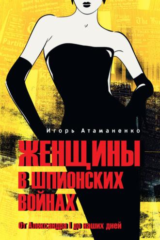 Женщины в шпионских войнах. От Александра I до наших дней, audiobook Игоря Атаманенко. ISDN70020454