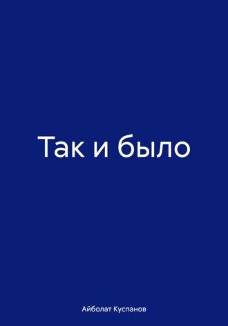 Так и было, аудиокнига Айболата Куспанова. ISDN70022092