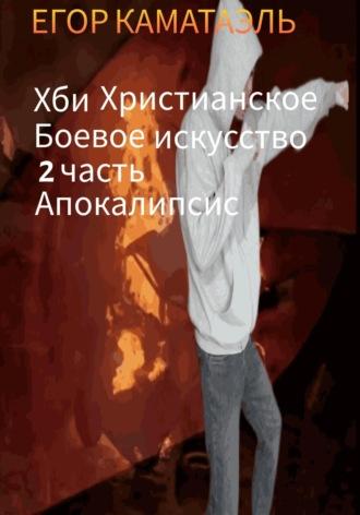 Хби. Христианское боевое искусство. Часть 2. Апокалипсис - Егор Каматаэль