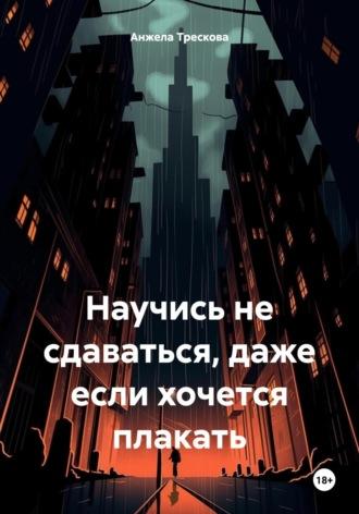 Научись не сдаваться, даже если хочется плакать - Анжела Трескова