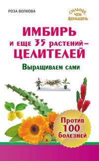Имбирь и еще 35 растений-целителей. Выращиваем сами. Против 100 болезней, audiobook Розы Волковой. ISDN7002577