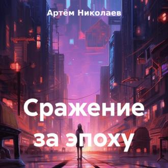 Сражение за эпоху, książka audio Артёма Николаева. ISDN70026538