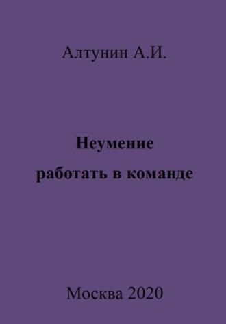 Неумение работать в команде, audiobook Александра Ивановича Алтунина. ISDN70026766