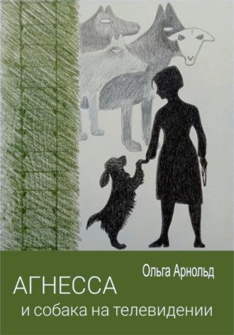 Агнесса и собака на телевидении - Ольга Арнольд