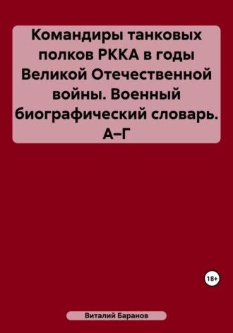 Командиры танковых полков РККА в годы Великой Отечественной войны. Военный биографический словарь. А–Г - Виталий Баранов