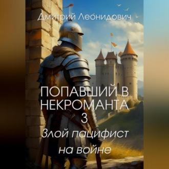 Попавший в некроманта 3. Злой пацифист на войне - Дмитрий Леонидович